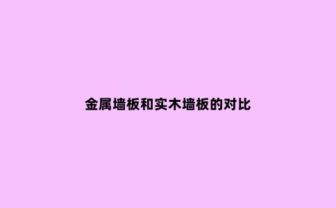 金属墙板和实木墙板的对比