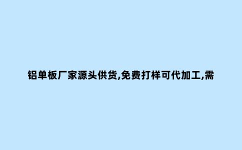 铝单板厂家源头供货,免费打样可代加工,需要的来看看!
