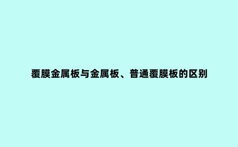 覆膜金属板与金属板、普通覆膜板的区别