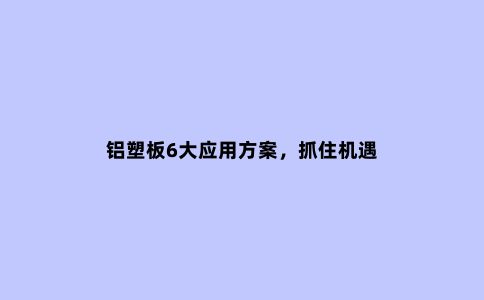 铝塑板6大应用方案，抓住机遇