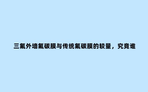 三氟外墙氟碳膜与传统氟碳膜的较量，究竟谁赢？