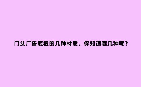 门头广告底板的几种材质，你知道哪几种呢？