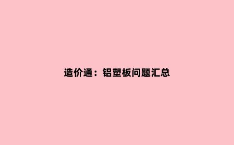 造价通：铝塑板问题汇总