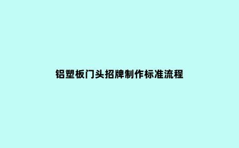 铝塑板门头招牌制作标准流程