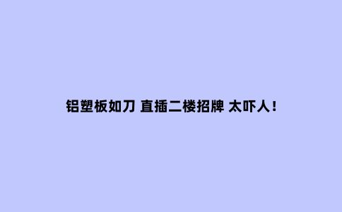 铝塑板如刀 直插二楼招牌 太吓人！