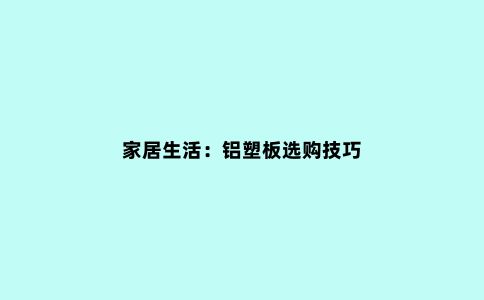 家居生活：铝塑板选购技巧