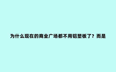 为什么现在的商业广场都不用铝塑板了？而是开始用铝单板了？