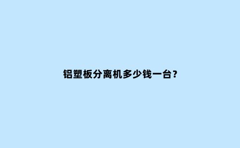 铝塑板分离机多少钱一台？