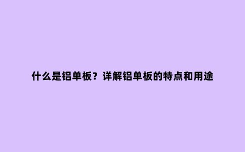 什么是铝单板？详解铝单板的特点和用途