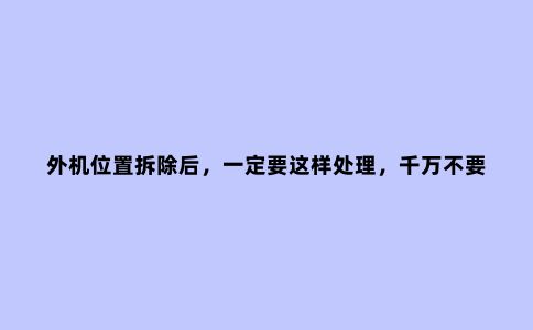 外机位置拆除后，一定要这样处理，千万不要直接砌墙封百叶