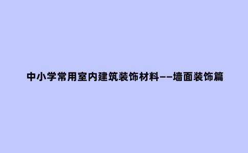 中小学常用室内建筑装饰材料——墙面装饰篇