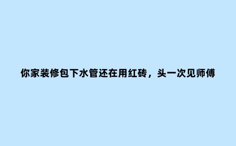 你家装修包下水管还在用红砖，头一次见师傅这样包下水管