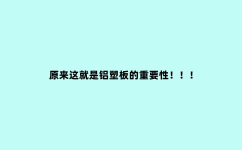 原来这就是铝塑板的重要性！！！