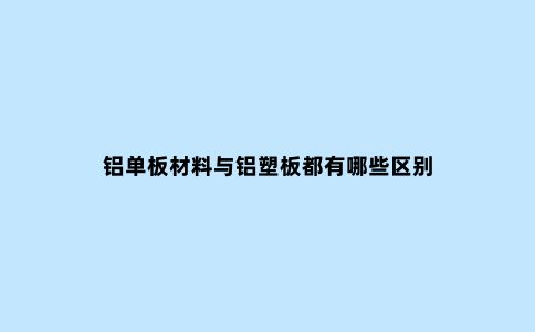 铝单板材料与铝塑板都有哪些区别