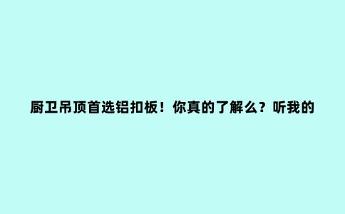 厨卫吊顶***铝扣板！你真的了解么？听我的***不会被坑～...