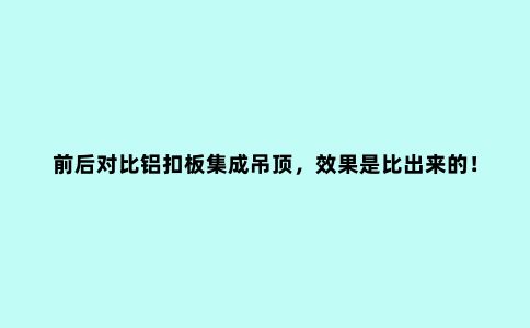 前后对比铝扣板集成吊顶，效果是比出来的！