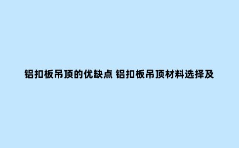 铝扣板吊顶的优缺点 铝扣板吊顶材料选择及安装流程