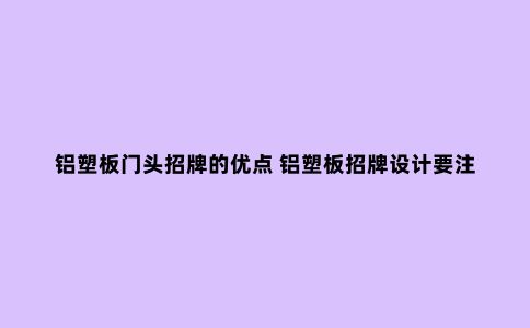 铝塑板门头招牌的优点 铝塑板招牌设计要注意什么？