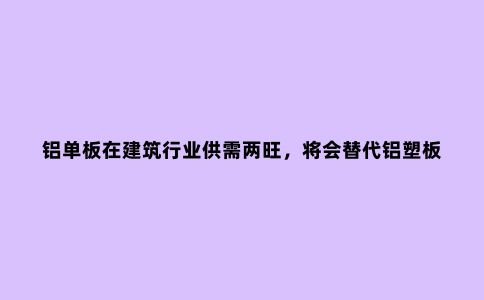 铝单板在建筑行业供需两旺，将会替代铝塑板？专家：不切实际