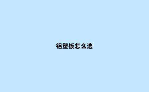 铝塑板怎么选