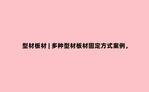 型材板材 | 多种型材板材固定方式案例，总有一款适合你
