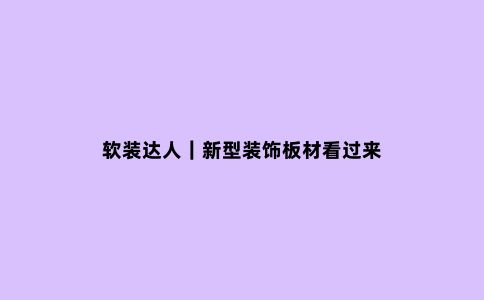 软装达人｜新型装饰板材看过来
