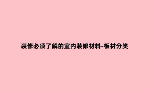 装修必须了解的室内装修材料-板材分类