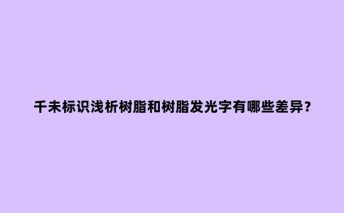 千未标识浅析树脂和树脂发光字有哪些差异？