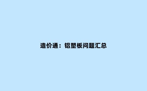 造价通：铝塑板问题汇总
