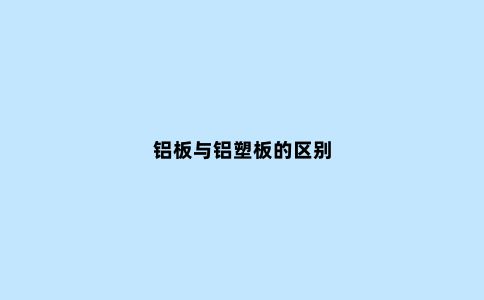 铝板与铝塑板的区别