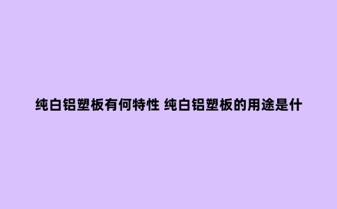 纯白铝塑板有何特性 纯白铝塑板的用途是什么