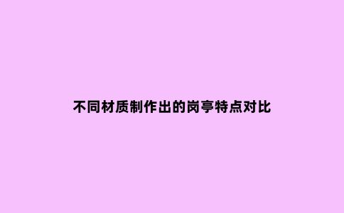 不同材质制作出的岗亭特点对比