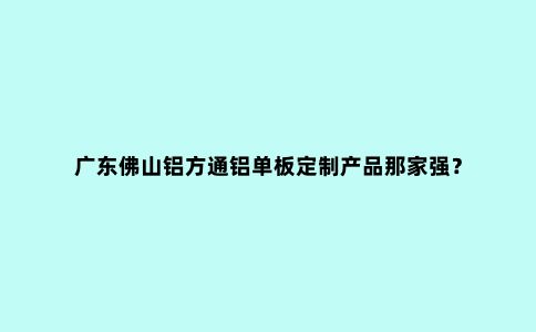 广东佛山铝方通铝单板定制产品那家强？