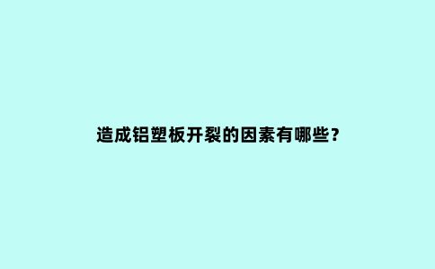 造成铝塑板开裂的因素有哪些？