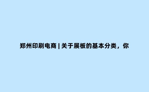 郑州印刷电商 | 关于展板的基本分类，你了解多少？