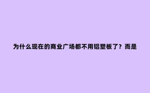 为什么现在的商业广场都不用铝塑板了？而是开始用铝单板了？