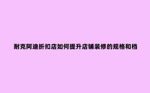 耐克阿迪折扣店如何提升店铺装修的规格和档次？