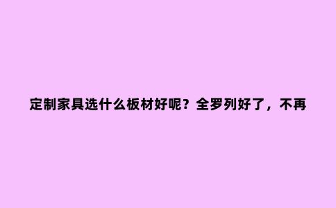 定制家具选什么板材好呢？全罗列好了，不再纠结