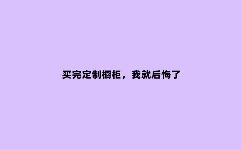 买完定制橱柜，我就后悔了