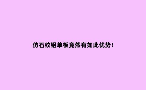 仿石纹铝单板竟然有如此优势！