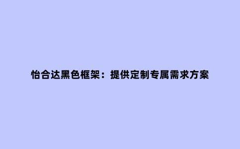 怡合达黑色框架：提供定制专属需求方案