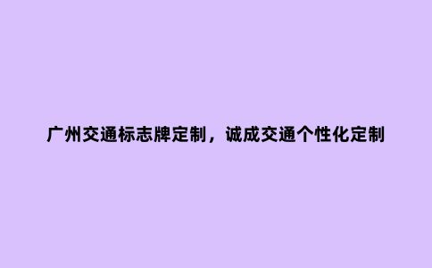广州交通标志牌定制，诚成交通个性化定制