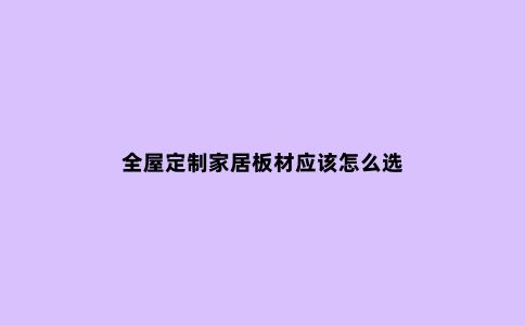 全屋定制家居板材应该怎么选