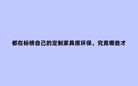 都在标榜自己的定制家具很环保，究竟哪些才是环保板材？