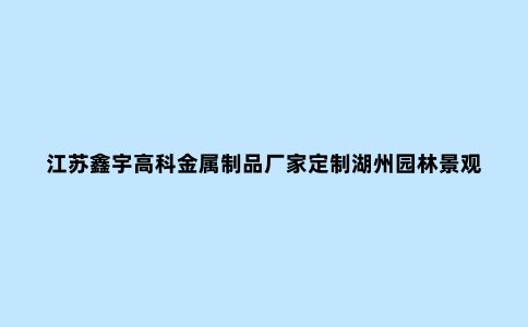 江苏鑫宇高科金属制品厂家定制湖州园林景观精神堡垒是什么？