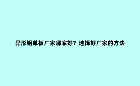 异形铝单板厂家哪家好？选择好厂家的方法