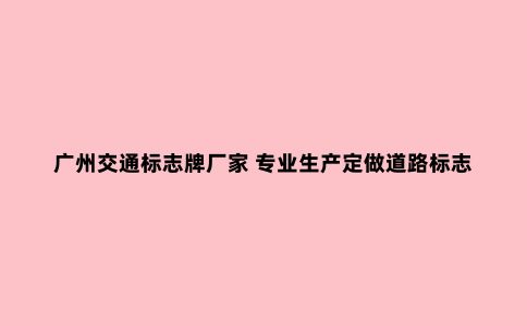广州交通标志牌厂家 专业生产定做道路标志牌