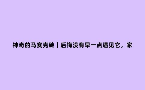 神奇的马赛克砖｜后悔没有早一点遇见它，家里有它简直太太太美了