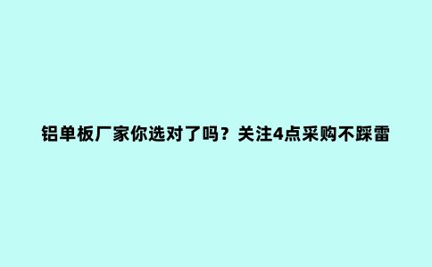 铝单板厂家你选对了吗？关注4点采购不踩雷