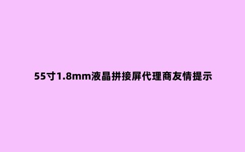 55寸1.8mm液晶拼接屏代理商友情提示